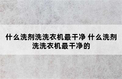 什么洗剂洗洗衣机最干净 什么洗剂洗洗衣机最干净的